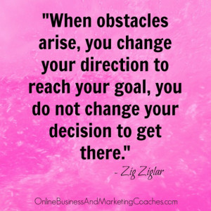 When obstacles arise, you change your direction to reach your goal ...
