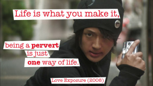 Quote from Love Exposure (2008) — «Life is what you make it, being ...