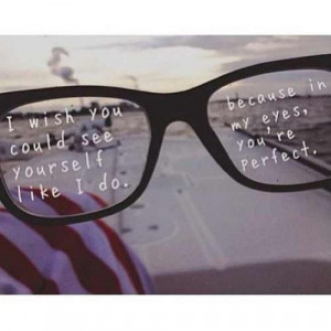 ... yourself like I do..because in my eyes, you're perfect. #love #quotes