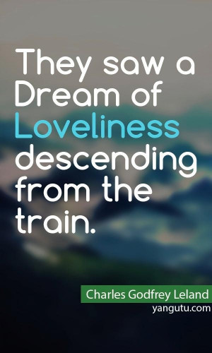 ... of Loveliness descending from the train, ~ Charles Godfrey Leland