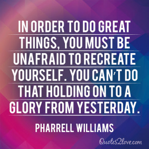 ... do that holding on to a glory from yesterday. Pharrell Williams