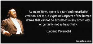 As an art form, opera is a rare and remarkable creation. For me, it ...