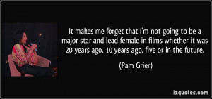... it was 20 years ago, 10 years ago, five or in the future. - Pam Grier