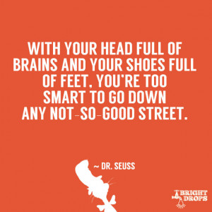 ... you’re too smart to go down any not-so-good street.” ~ Dr. Seuss