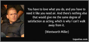 You have to love what you do, and you have to need it like you need ...