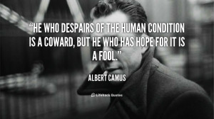 He who despairs of the human condition is a coward, but he who has ...