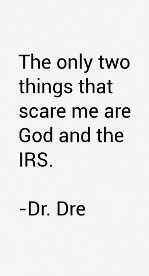 The only two things that scare me are God and the IRS.”