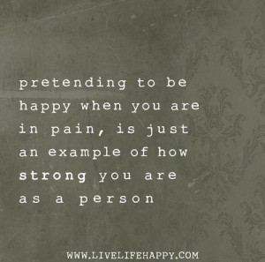 Pretending to be happy when you are in pain, is just an example of how ...