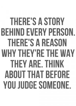 The story is the reason. Love this quote. Never judge. You don't know ...