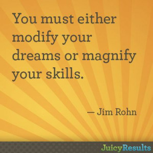 ... modify your dreams or magnify your skills.