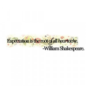 Expectation is the root of all heartache View more quotes on http ...