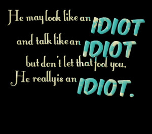 Quotes Picture: he may look like an idiot and talk like an idiot but ...