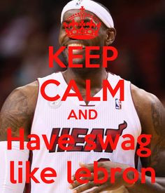 Keep Calm and Have Swag Like Me | KEEP CALM AND Have swag like lebron ...