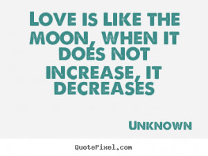 Unknown picture quotes - Love is like the moon, when it does not ...