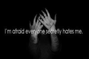 Im afraid everyone secretly hates me I know the feeling well.