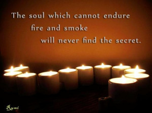 The soul which cannot endure fire and smoke will never find the secret ...