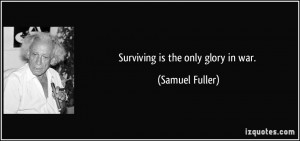 Surviving is the only glory in war. - Samuel Fuller