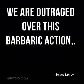 Sergey Lavrov - We are outraged over this barbaric action.