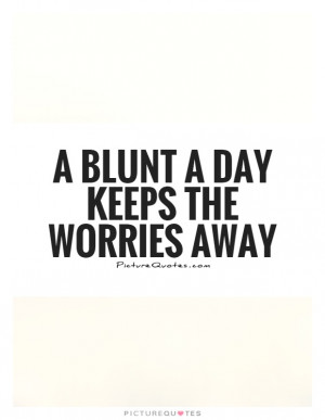 blunt a day keeps the worries away Picture Quote #1