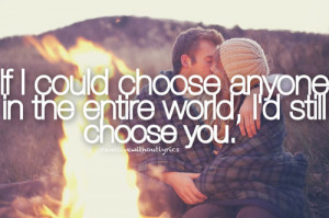 If i could choose anyone in the entire world, i'd still choose you.