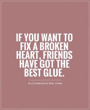 ... to fix a broken heart, friends have got the best glue Picture Quote #1