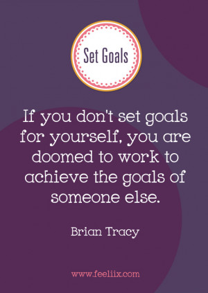 ... goals for yourself you are doomed to work to achieve the goals of