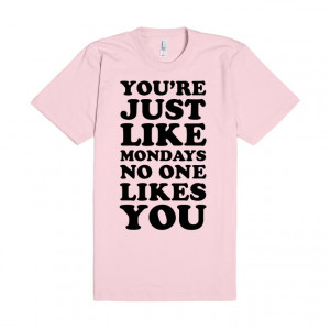 You're Just Like Mondays No One Likes You