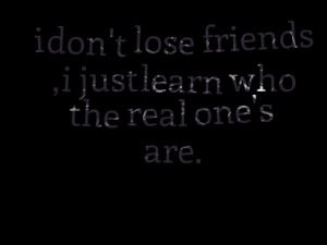 Quotes Picture: i don't lose friends , i just learn who the real one's ...