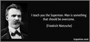 ... Superman. Man is something that should be overcome. - Friedrich