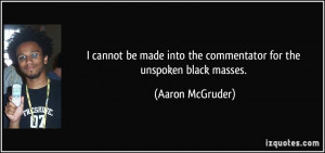 cannot be made into the commentator for the unspoken black masses ...