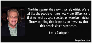The bias against the show is purely elitist. We're all like the people ...