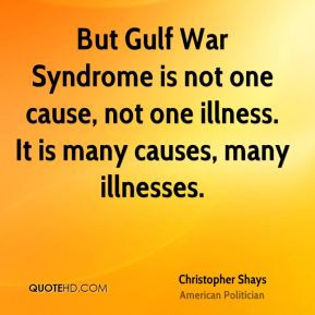 Christopher Shays - But Gulf War Syndrome is not one cause, not one ...