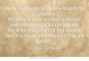 ... craftsman. He who works with his hands and his head and his heart is