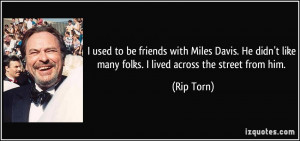 used to be friends with Miles Davis. He didn't like many folks. I ...