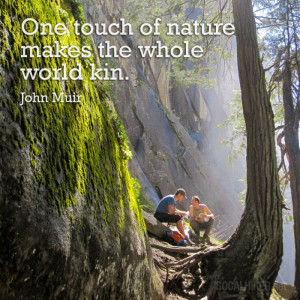 One touch of nature makes the whole world kin.” – John Muir