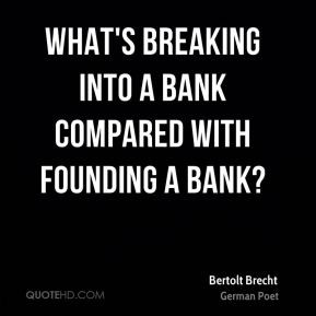 ... Brecht - What's breaking into a bank compared with founding a bank