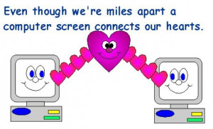 Even though we're miles apart a computer screen connects our hearts...