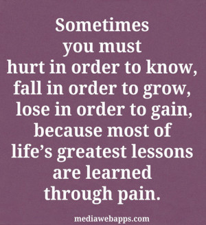 you must hurt in order to know, fall in order to grow, lose in order ...