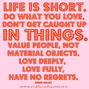 you love. Don’t get caught up in things. Value people, not material ...