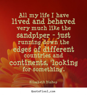 Elizabeth Bishop picture quotes - All my life i have lived and behaved ...