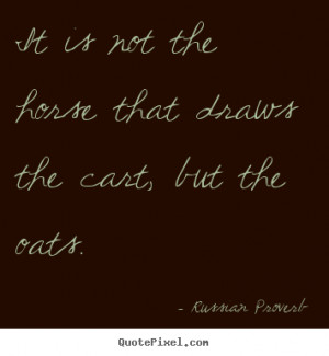 Russian Proverb Quotes - It is not the horse that draws the cart, but ...