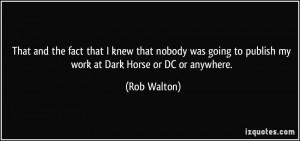 ... going to publish my work at Dark Horse or DC or anywhere. - Rob Walton