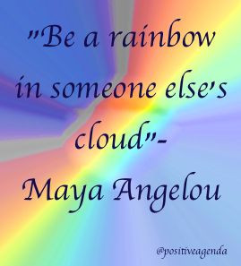 Be a rainbow in someone else's cloud.