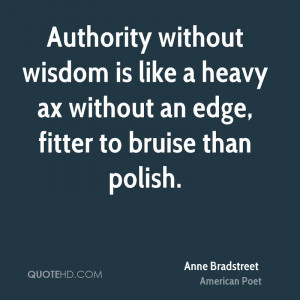 Authority without wisdom is like a heavy ax without an edge, fitter to ...