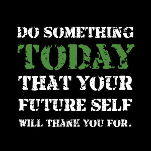 Do something today that your future self will thank you for.”