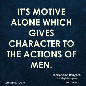 Jean de la Bruyere - It's motive alone which gives character to the ...