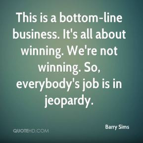 Barry Sims - This is a bottom-line business. It's all about winning ...