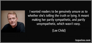 ... sympathetic, and partly unsympathetic, which wasn't easy. - Lee Child