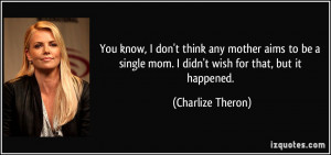 ... single mom. I didn't wish for that, but it happened. - Charlize Theron