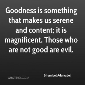 Goodness is something that makes us serene and content; it is ...